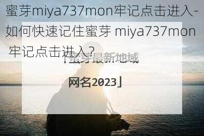 蜜芽miya737mon牢记点击进入-如何快速记住蜜芽 miya737mon 牢记点击进入？