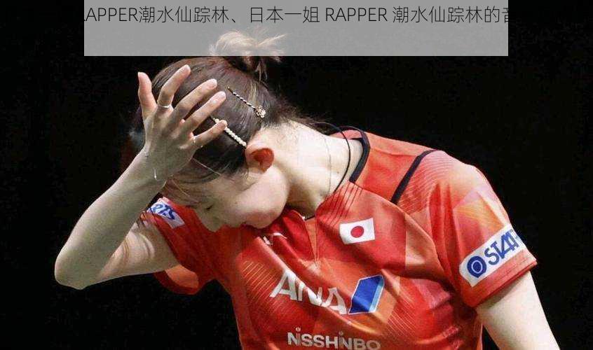 日本一姐RAPPER潮水仙踪林、日本一姐 RAPPER 潮水仙踪林的音乐风格是怎样的？