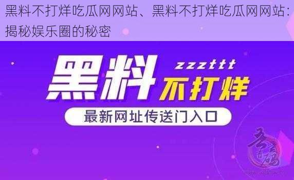 黑料不打烊吃瓜网网站、黑料不打烊吃瓜网网站：揭秘娱乐圈的秘密