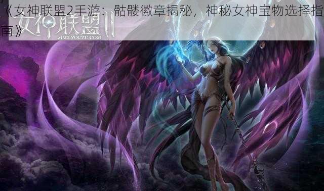 《女神联盟2手游：骷髅徽章揭秘，神秘女神宝物选择指南》