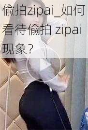 偸拍zipai_如何看待偸拍 zipai现象？