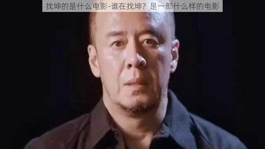 找坤的是什么电影-谁在找坤？是一部什么样的电影