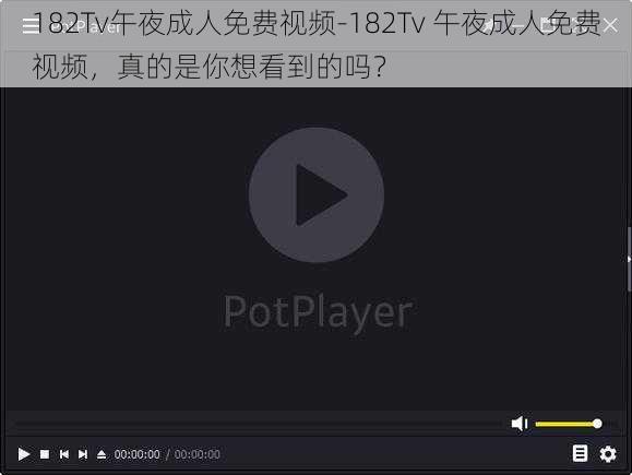 182Tv午夜成人免费视频-182Tv 午夜成人免费视频，真的是你想看到的吗？