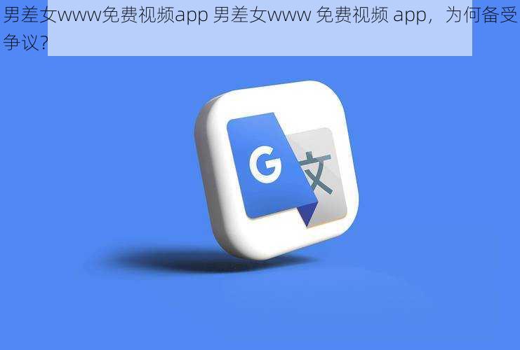 男差女www免费视频app 男差女www 免费视频 app，为何备受争议？