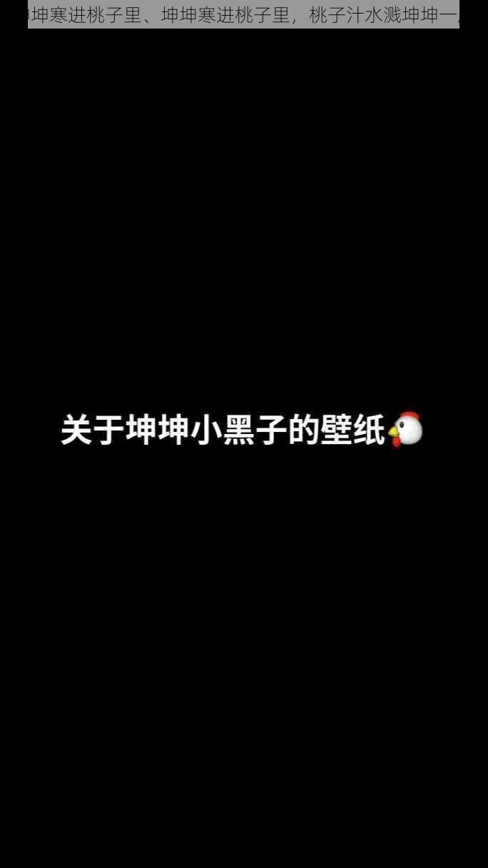 坤坤寒进桃子里、坤坤寒进桃子里，桃子汁水溅坤坤一脸