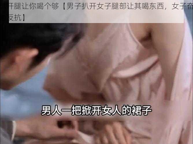 扒开腿让你喝个够【男子扒开女子腿部让其喝东西，女子奋力反抗】