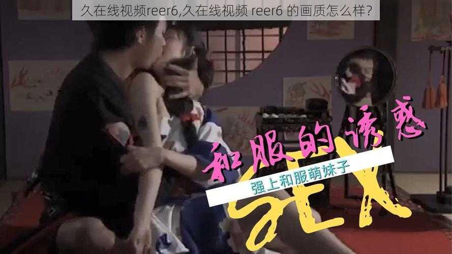 久在线视频reer6,久在线视频 reer6 的画质怎么样？