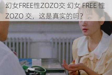 幻女FREE性ZOZO交 幻女 FREE 性 ZOZO 交，这是真实的吗？