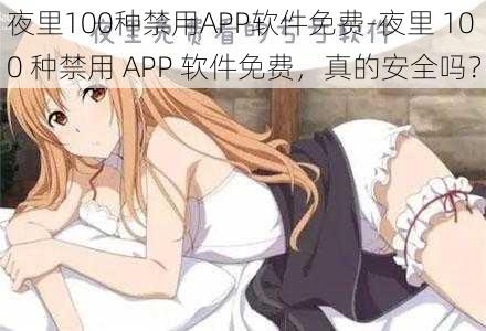 夜里100种禁用APP软件免费-夜里 100 种禁用 APP 软件免费，真的安全吗？