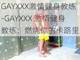 GAYXXX激情健身教练-GAYXXX 激情健身教练：燃烧你的卡路里