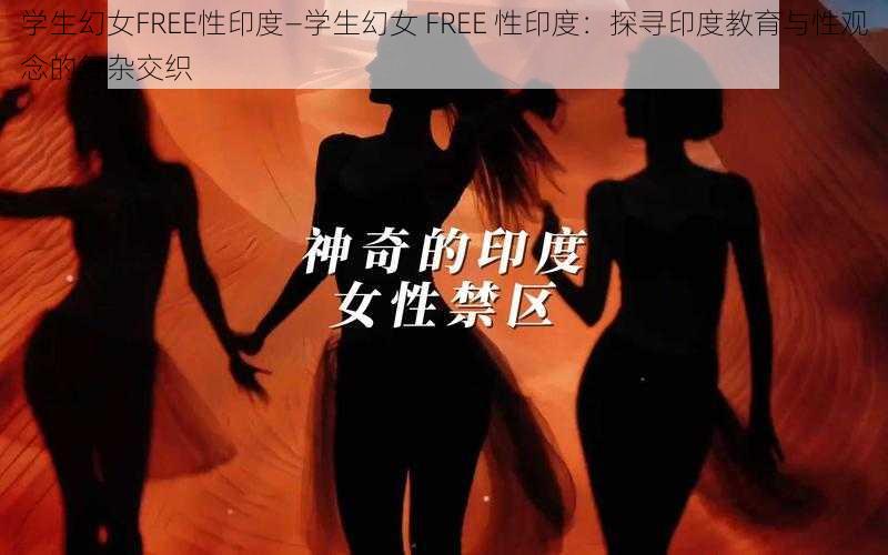 学生幻女FREE性印度—学生幻女 FREE 性印度：探寻印度教育与性观念的复杂交织