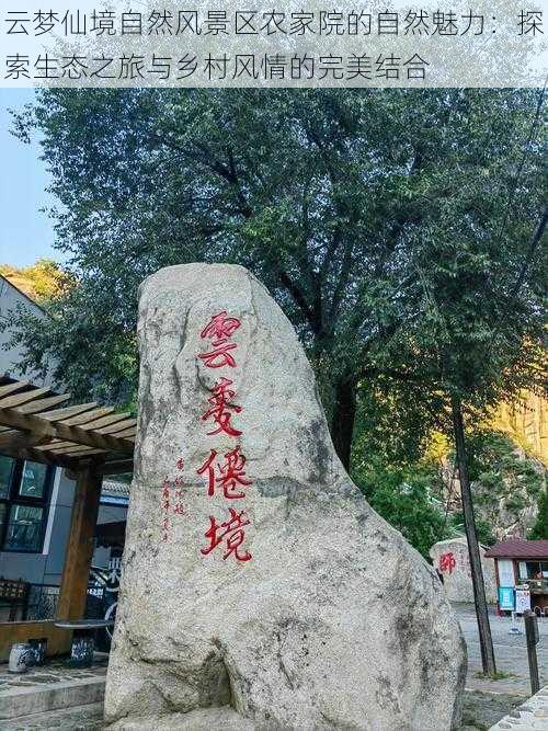 云梦仙境自然风景区农家院的自然魅力：探索生态之旅与乡村风情的完美结合