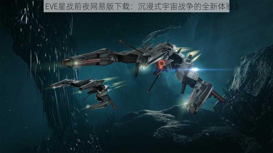 《EVE星战前夜网易版下载：沉浸式宇宙战争的全新体验》