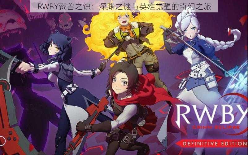 RWBY戮兽之蚀：深渊之谜与英雄觉醒的奇幻之旅