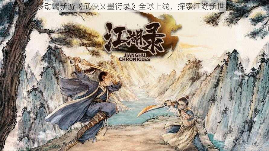 移动端新游《武侠乂墨衍录》全球上线，探索江湖新世界