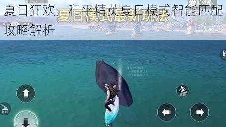 夏日狂欢，和平精英夏日模式智能匹配攻略解析