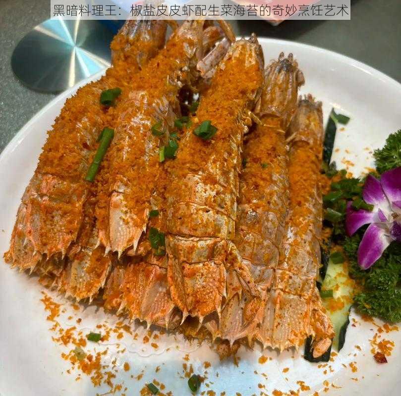 黑暗料理王：椒盐皮皮虾配生菜海苔的奇妙烹饪艺术