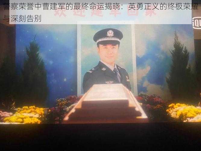 警察荣誉中曹建军的最终命运揭晓：英勇正义的终极荣耀与深刻告别