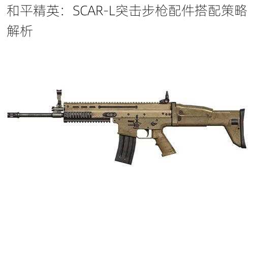 和平精英：SCAR-L突击步枪配件搭配策略解析